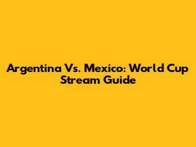 Argentina Vs. Mexico: World Cup Stream Guide