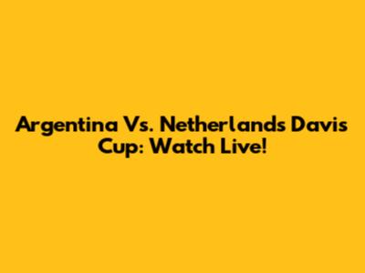 Argentina Vs. Netherlands Davis Cup: Watch Live!