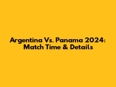 Argentina Vs. Panama 2024: Match Time & Details