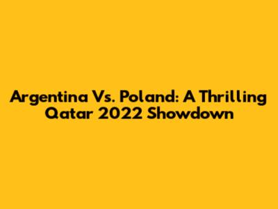 Argentina Vs. Poland: A Thrilling Qatar 2022 Showdown