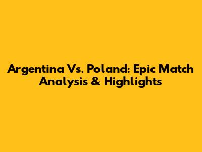 Argentina Vs. Poland: Epic Match Analysis & Highlights
