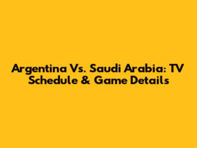 Argentina Vs. Saudi Arabia: TV Schedule & Game Details