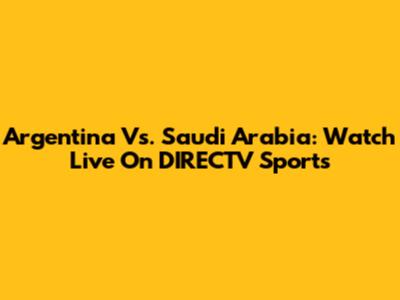 Argentina Vs. Saudi Arabia: Watch Live On DIRECTV Sports