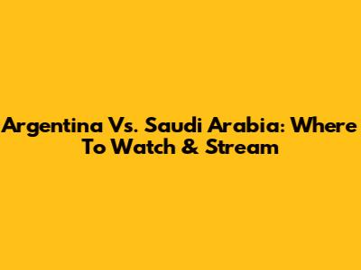 Argentina Vs. Saudi Arabia: Where To Watch & Stream