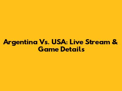 Argentina Vs. USA: Live Stream & Game Details