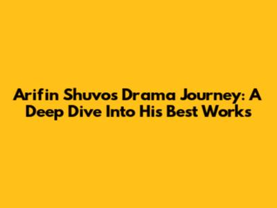Arifin Shuvo's Drama Journey: A Deep Dive Into His Best Works