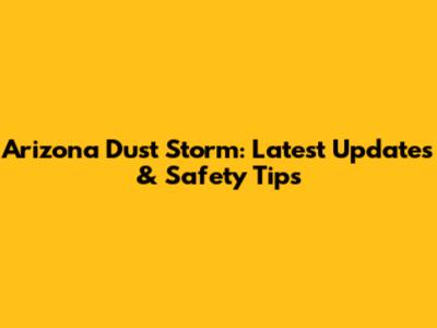 Arizona Dust Storm: Latest Updates & Safety Tips