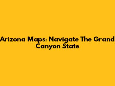Arizona Maps: Navigate The Grand Canyon State