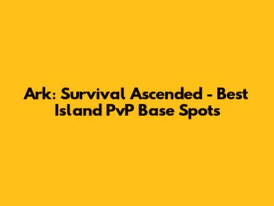 Ark: Survival Ascended - Best Island PvP Base Spots