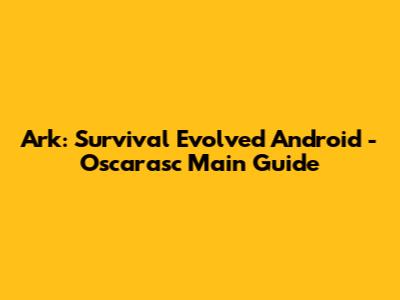 Ark: Survival Evolved Android - Oscarasc Main Guide