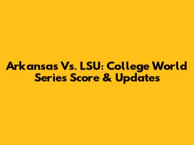 Arkansas Vs. LSU: College World Series Score & Updates