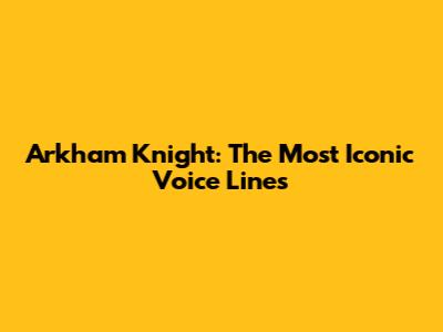 Arkham Knight: The Most Iconic Voice Lines