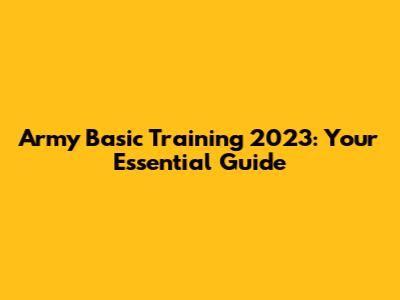 Army Basic Training 2023: Your Essential Guide