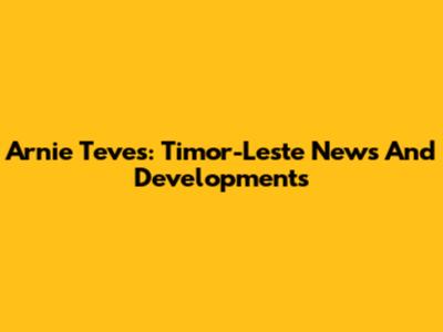 Arnie Teves: Timor-Leste News And Developments