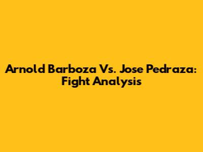 Arnold Barboza Vs. Jose Pedraza: Fight Analysis