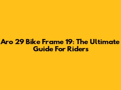 Aro 29 Bike Frame 19: The Ultimate Guide For Riders