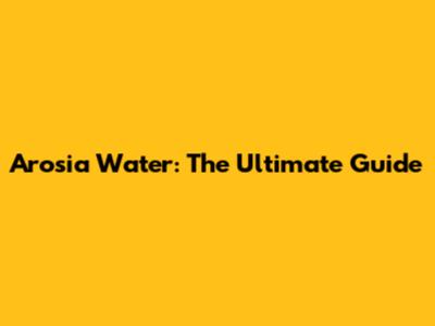 Arosia Water: The Ultimate Guide
