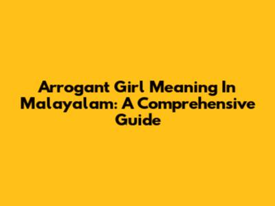 Arrogant Girl Meaning In Malayalam: A Comprehensive Guide