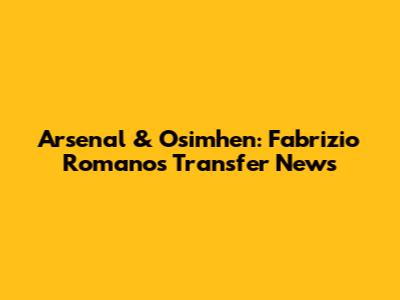 Arsenal & Osimhen: Fabrizio Romano's Transfer News