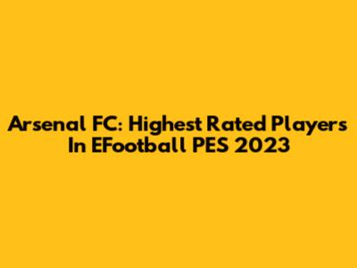 Arsenal FC: Highest Rated Players In EFootball PES 2023