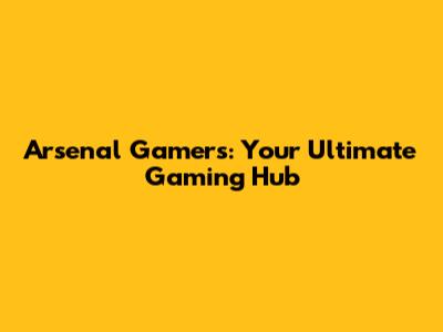 Arsenal Gamers: Your Ultimate Gaming Hub