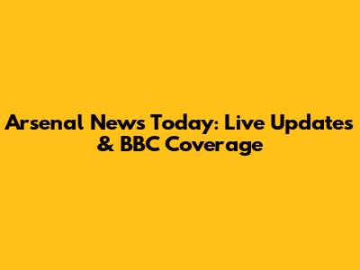 Arsenal News Today: Live Updates & BBC Coverage