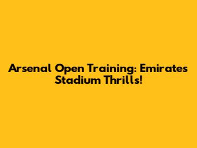 Arsenal Open Training: Emirates Stadium Thrills!