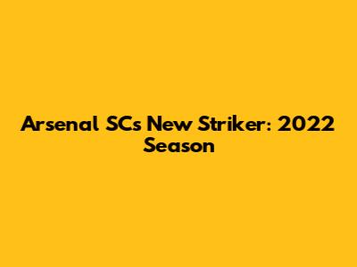 Arsenal SC's New Striker: 2022 Season