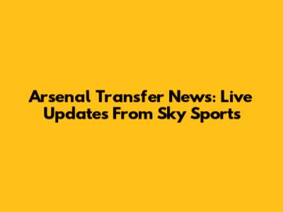 Arsenal Transfer News: Live Updates From Sky Sports