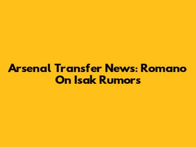Arsenal Transfer News: Romano On Isak Rumors