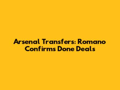 Arsenal Transfers: Romano Confirms Done Deals