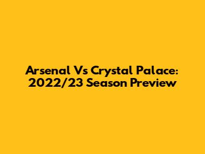 Arsenal Vs Crystal Palace: 2022/23 Season Preview