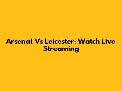 Arsenal Vs Leicester: Watch Live Streaming