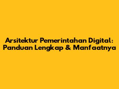 Arsitektur Pemerintahan Digital: Panduan Lengkap & Manfaatnya
