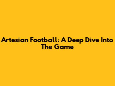 Artesian Football: A Deep Dive Into The Game