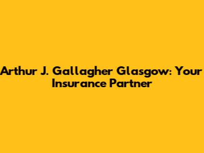 Arthur J. Gallagher Glasgow: Your Insurance Partner