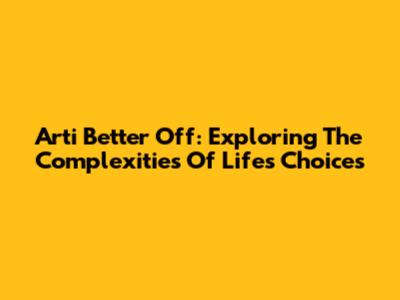 Arti Better Off: Exploring The Complexities Of Life's Choices