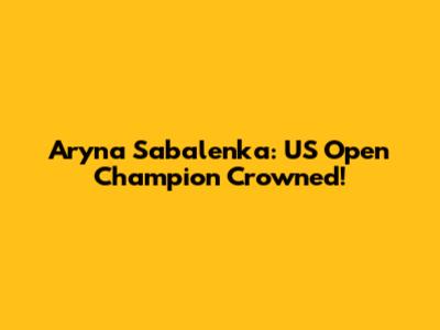 Aryna Sabalenka: US Open Champion Crowned!