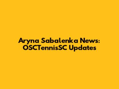 Aryna Sabalenka News: OSCTennisSC Updates