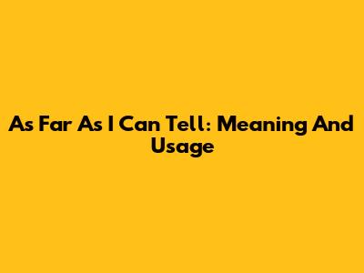 As Far As I Can Tell: Meaning And Usage