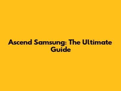 Ascend Samsung: The Ultimate Guide