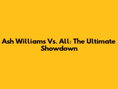 Ash Williams Vs. All: The Ultimate Showdown