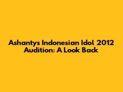Ashanty's Indonesian Idol 2012 Audition: A Look Back