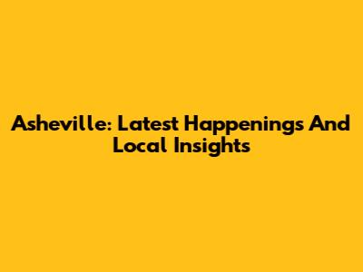 Asheville: Latest Happenings And Local Insights