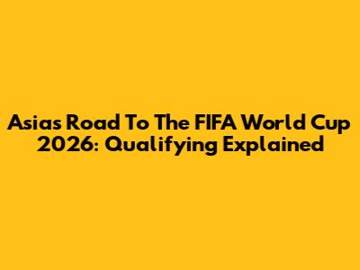 Asia's Road To The FIFA World Cup 2026: Qualifying Explained