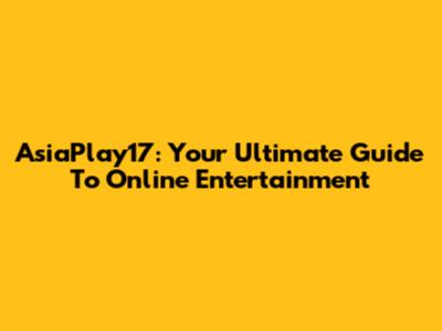 AsiaPlay17: Your Ultimate Guide To Online Entertainment