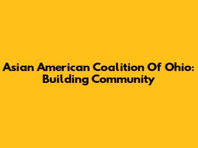 Asian American Coalition Of Ohio: Building Community