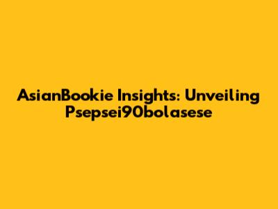 AsianBookie Insights: Unveiling Psepsei90bolasese