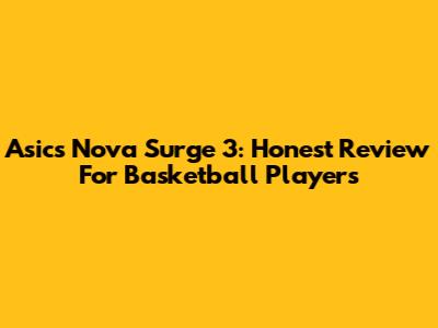Asics Nova Surge 3: Honest Review For Basketball Players