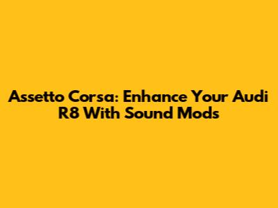 Assetto Corsa: Enhance Your Audi R8 With Sound Mods